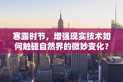 寒露时节，增强现实技术如何触碰自然界的微妙变化？