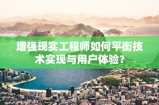 增强现实工程师如何平衡技术实现与用户体验？