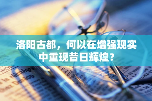 洛阳古都，何以在增强现实中重现昔日辉煌？