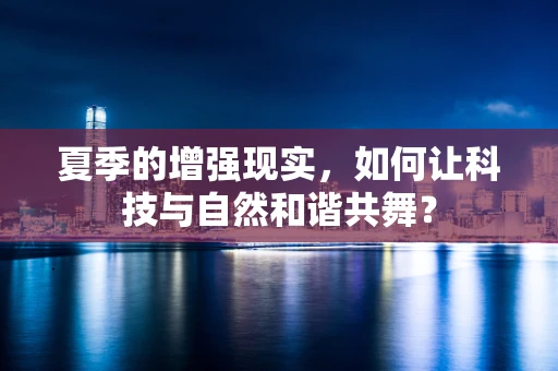夏季的增强现实，如何让科技与自然和谐共舞？