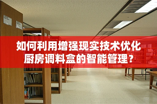 如何利用增强现实技术优化厨房调料盒的智能管理？