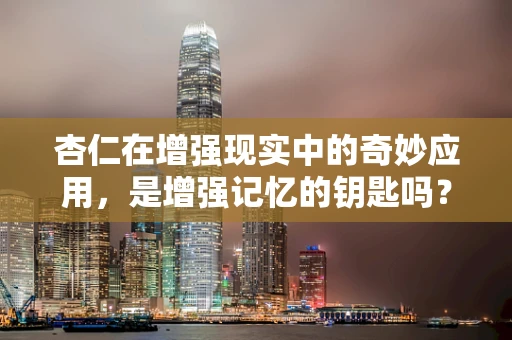 杏仁在增强现实中的奇妙应用，是增强记忆的钥匙吗？