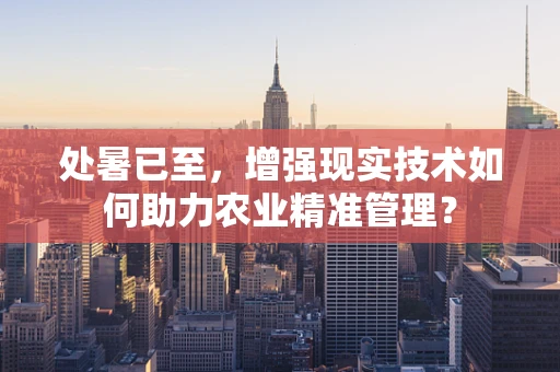 处暑已至，增强现实技术如何助力农业精准管理？