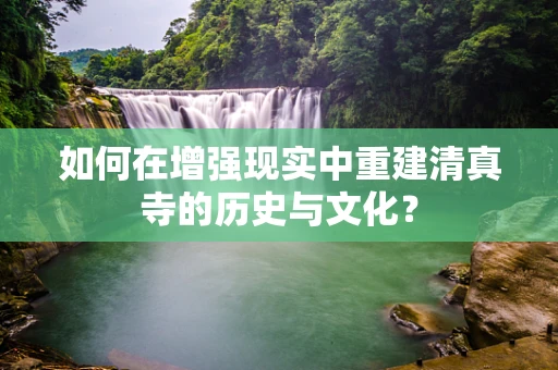 如何在增强现实中重建清真寺的历史与文化？