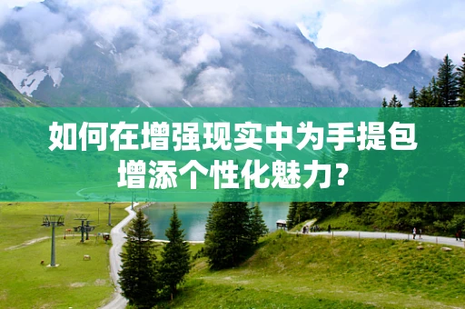 如何在增强现实中为手提包增添个性化魅力？
