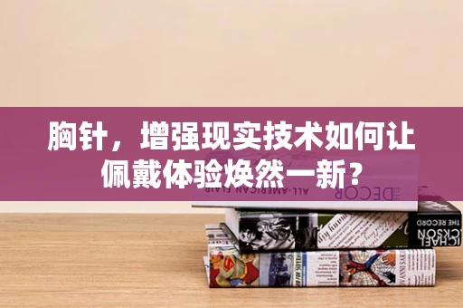 胸针，增强现实技术如何让佩戴体验焕然一新？