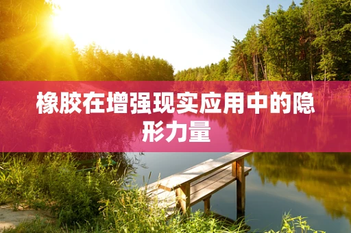 橡胶在增强现实应用中的隐形力量
