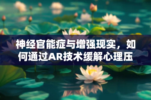 神经官能症与增强现实，如何通过AR技术缓解心理压力？