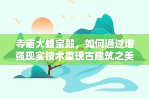 寺庙大雄宝殿，如何通过增强现实技术重现古建筑之美？