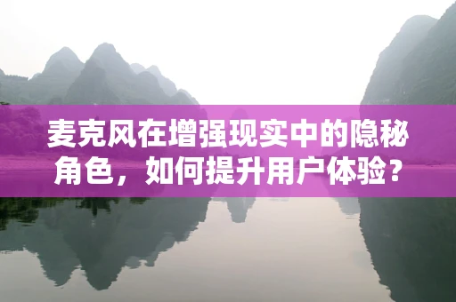 麦克风在增强现实中的隐秘角色，如何提升用户体验？