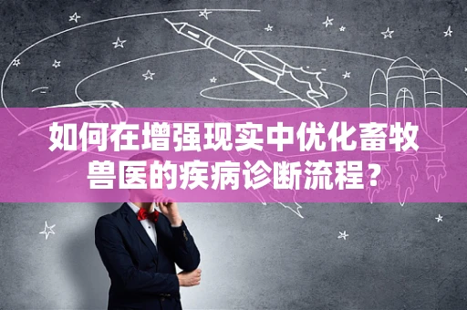 如何在增强现实中优化畜牧兽医的疾病诊断流程？