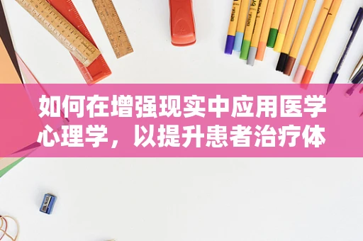 如何在增强现实中应用医学心理学，以提升患者治疗体验？