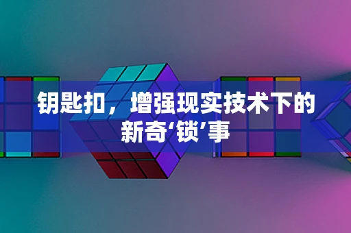钥匙扣，增强现实技术下的新奇‘锁’事