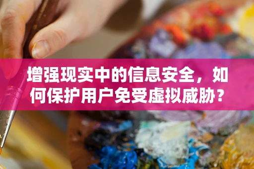 增强现实中的信息安全，如何保护用户免受虚拟威胁？
