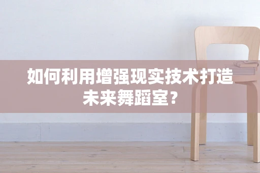 如何利用增强现实技术打造未来舞蹈室？