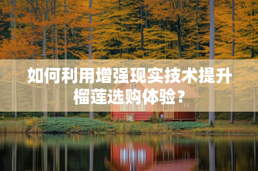 如何利用增强现实技术提升榴莲选购体验？