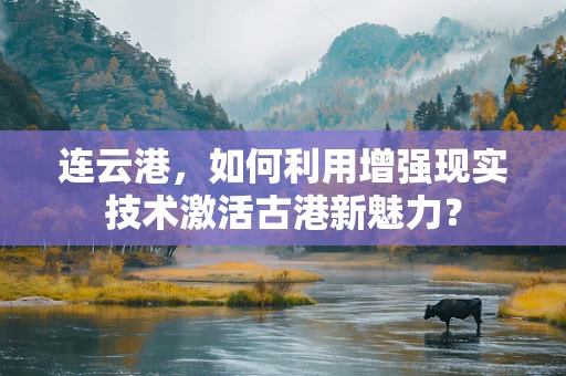 连云港，如何利用增强现实技术激活古港新魅力？