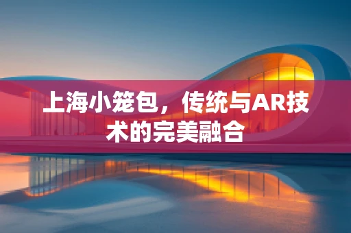 上海小笼包，传统与AR技术的完美融合