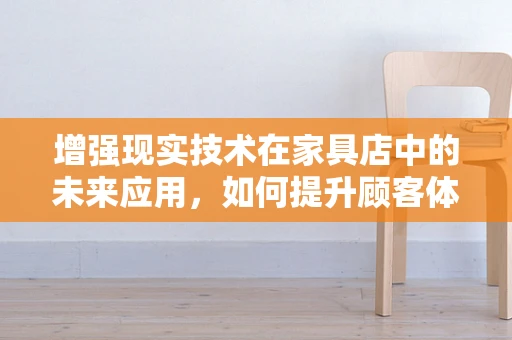 增强现实技术在家具店中的未来应用，如何提升顾客体验与销售效率？