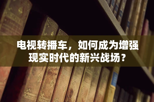 电视转播车，如何成为增强现实时代的新兴战场？