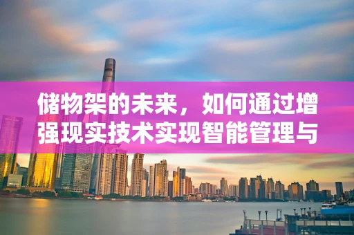 储物架的未来，如何通过增强现实技术实现智能管理与空间优化？