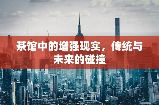 茶馆中的增强现实，传统与未来的碰撞