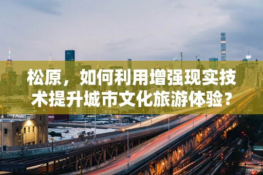 松原，如何利用增强现实技术提升城市文化旅游体验？