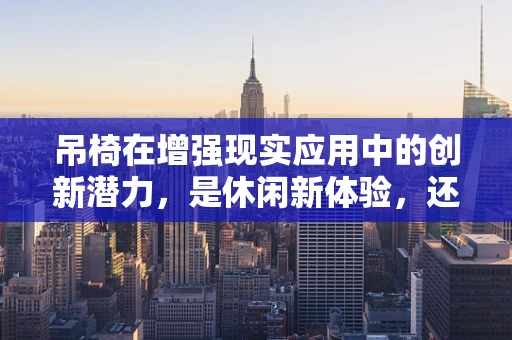 吊椅在增强现实应用中的创新潜力，是休闲新体验，还是技术新挑战？