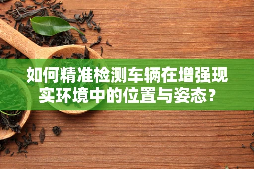 如何精准检测车辆在增强现实环境中的位置与姿态？