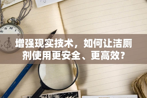 增强现实技术，如何让洁厕剂使用更安全、更高效？