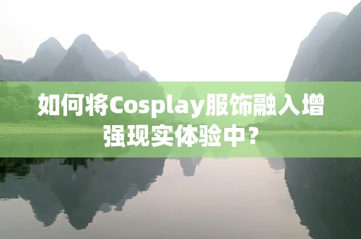 如何将Cosplay服饰融入增强现实体验中？
