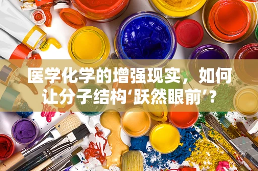 医学化学的增强现实，如何让分子结构‘跃然眼前’？
