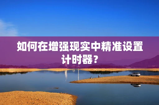如何在增强现实中精准设置计时器？