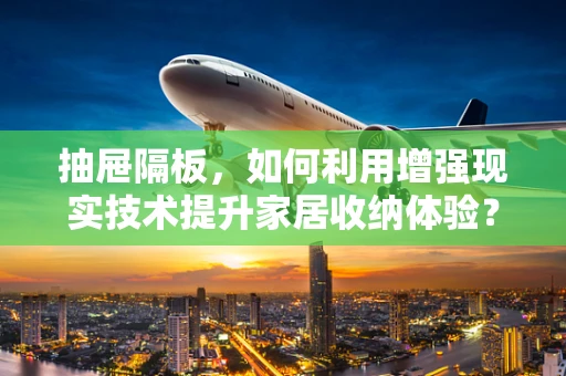 抽屉隔板，如何利用增强现实技术提升家居收纳体验？