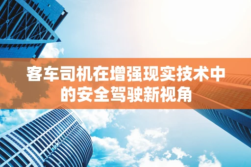 客车司机在增强现实技术中的安全驾驶新视角
