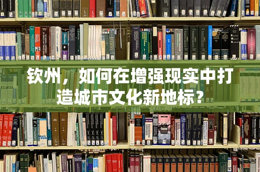 钦州，如何在增强现实中打造城市文化新地标？