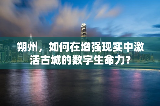 朔州，如何在增强现实中激活古城的数字生命力？