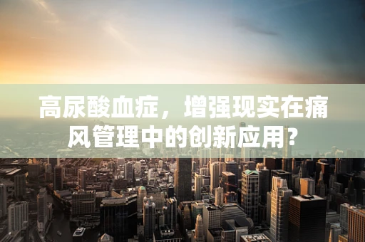 高尿酸血症，增强现实在痛风管理中的创新应用？