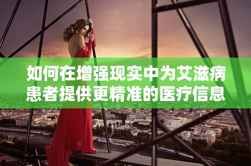 如何在增强现实中为艾滋病患者提供更精准的医疗信息？