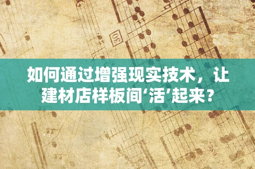 如何通过增强现实技术，让建材店样板间‘活’起来？