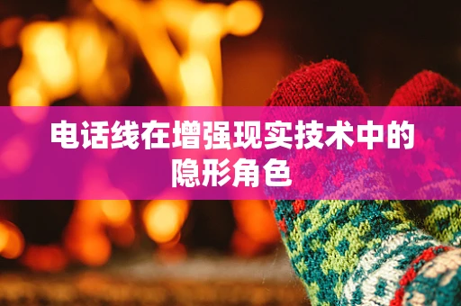 电话线在增强现实技术中的隐形角色