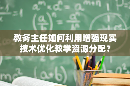 教务主任如何利用增强现实技术优化教学资源分配？