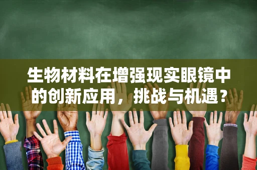 生物材料在增强现实眼镜中的创新应用，挑战与机遇？