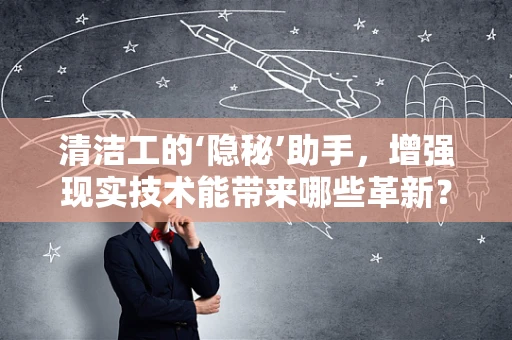 清洁工的‘隐秘’助手，增强现实技术能带来哪些革新？