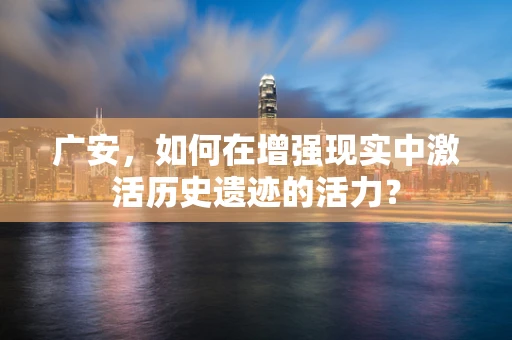 广安，如何在增强现实中激活历史遗迹的活力？