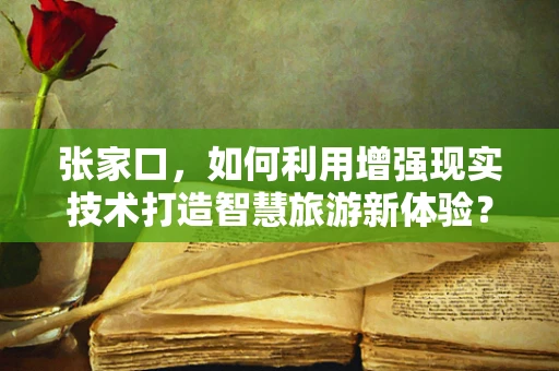 张家口，如何利用增强现实技术打造智慧旅游新体验？