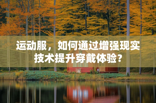 运动服，如何通过增强现实技术提升穿戴体验？