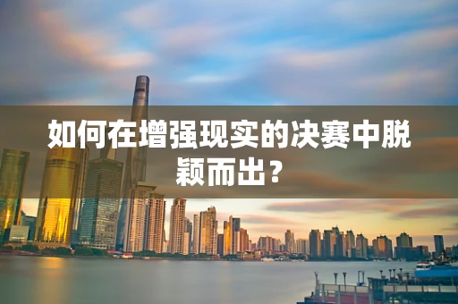 如何在增强现实的决赛中脱颖而出？