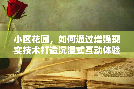 小区花园，如何通过增强现实技术打造沉浸式互动体验？