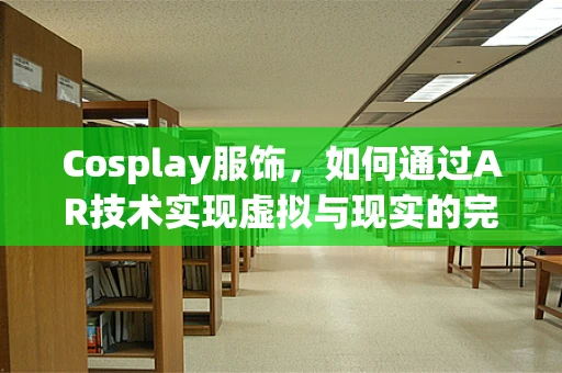 Cosplay服饰，如何通过AR技术实现虚拟与现实的完美融合？